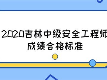 2020吉林中級安全工程師成績合格標準