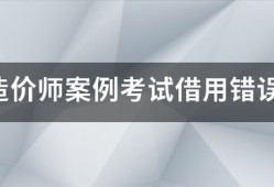 注冊(cè)造價(jià)師案例考試借用錯(cuò)誤的結(jié)果