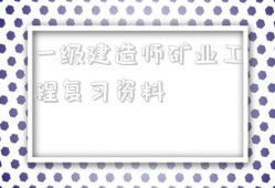 一級建造師礦業工程復習資料2021年一級建造師礦業工程答案