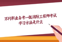 不同職業備考一級消防工程師考試?學習方法是什么