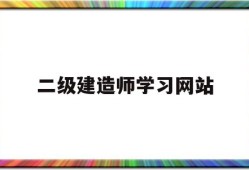 二級(jí)建造師考試信息網(wǎng)站二級(jí)建造師學(xué)習(xí)網(wǎng)站