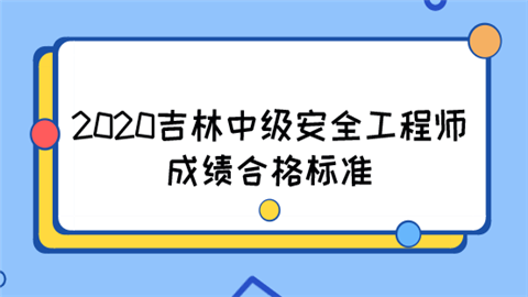 2020吉林中級安全工程師成績合格標準  第1張