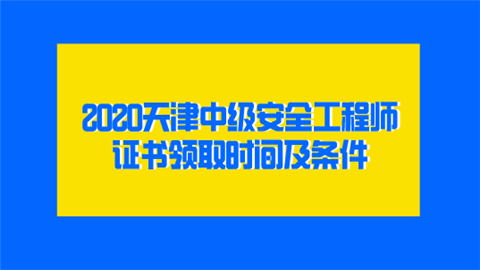 2020天津中級安全工程師證書領取時間及條件  第1張