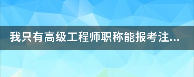 我只有高級工程師職稱能報考注冊監理工程師嗎?謝謝  第1張