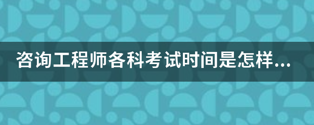 咨詢工程師各科考試時間是怎樣安排的？  第1張