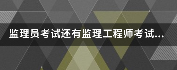 監理員考試還有監理工程師考試的報考條件是什么？  第1張