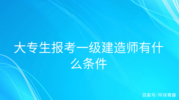 報考一級建造師的條件是什么,報考一級建造師需要符合哪些條件  第1張