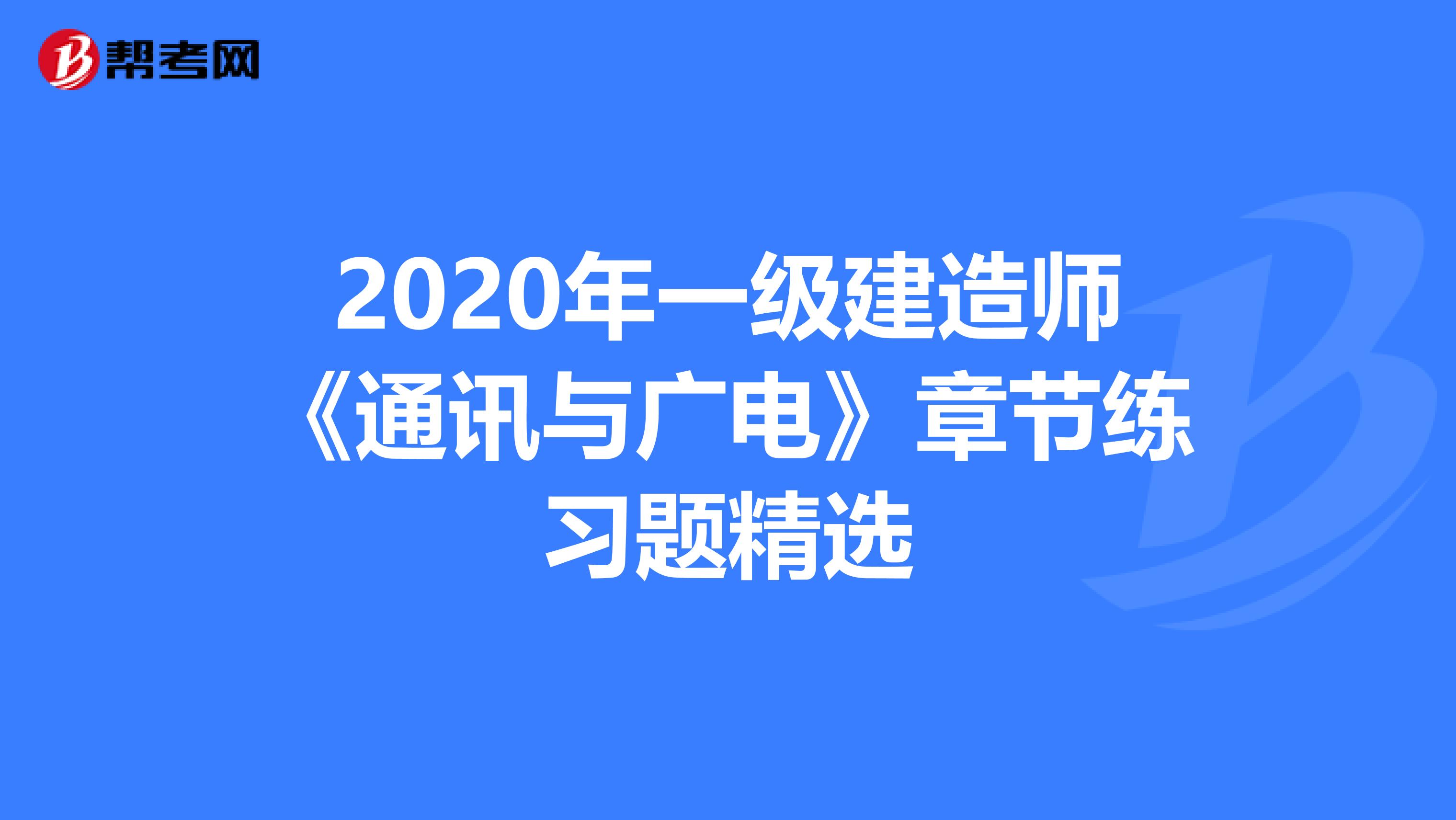 通信與廣電一級建造師考試題的簡單介紹  第1張