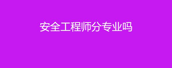 注冊安全工程師分專業嗎,安全工程師分專業嗎  第2張